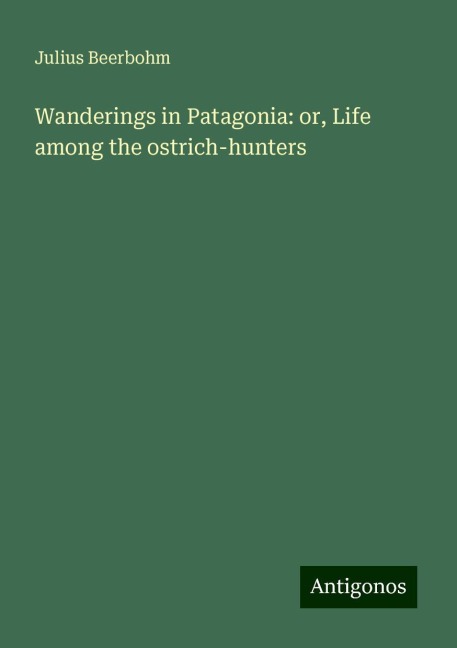 Wanderings in Patagonia: or, Life among the ostrich-hunters
