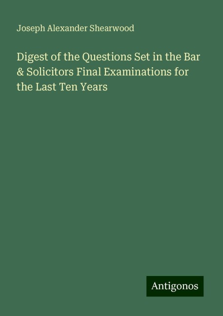 Digest of the Questions Set in the Bar & Solicitors Final Examinations for the Last Ten Years