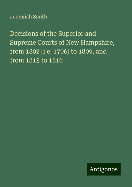 Decisions of the Superior and Supreme Courts of New Hampshire, from 1802 [i.e. 1796] to 1809, and from 1813 to 1816