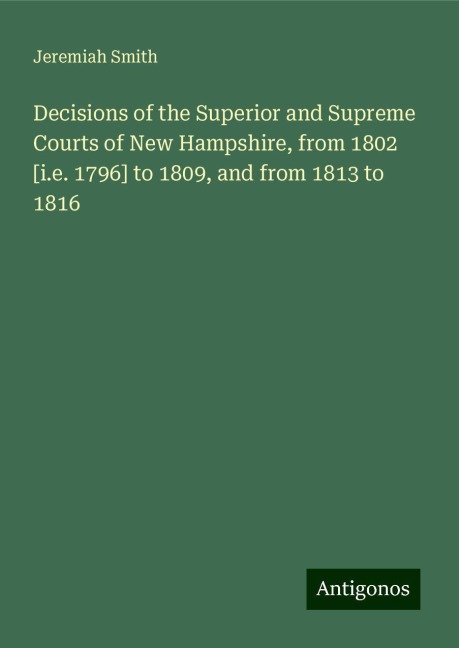 Decisions of the Superior and Supreme Courts of New Hampshire, from 1802 [i.e. 1796] to 1809, and from 1813 to 1816