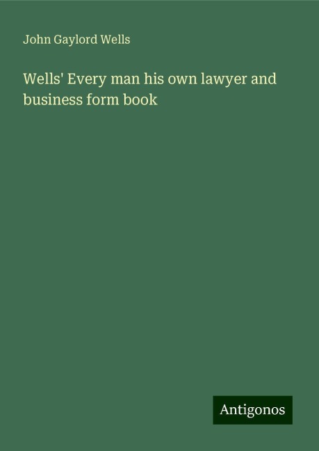 Wells Every man his own lawyer and business form book