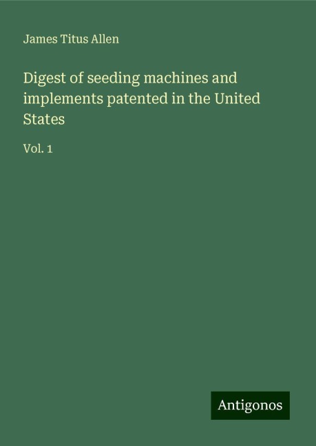 Digest of seeding machines and implements patented in the United States: Vol. 1