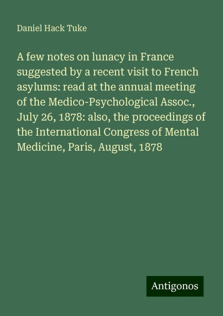 A few notes on lunacy in France suggested by a recent visit to French asylums: read at the annual meeting of the Medico-Psychological Assoc., July 26, 1878: also, the proceedings of the International Congress of Mental Medicine, Paris, August, 1878
