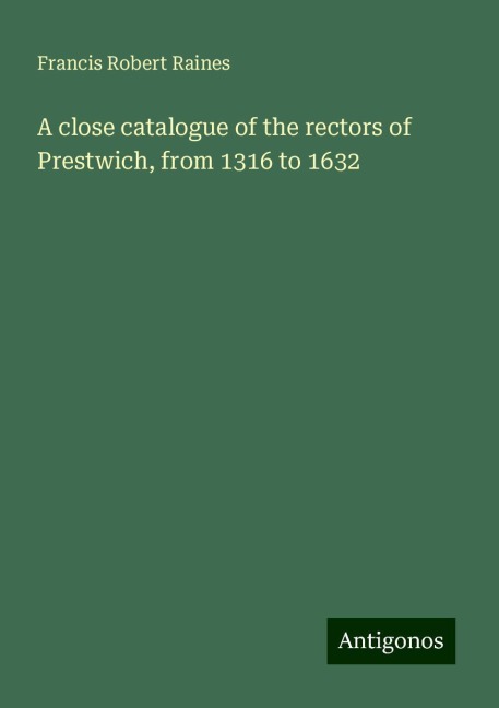 A close catalogue of the rectors of Prestwich, from 1316 to 1632