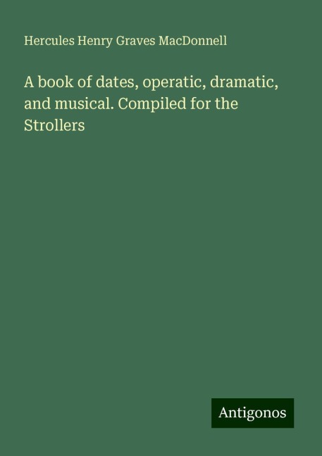 A book of dates, operatic, dramatic, and musical. Compiled for the Strollers