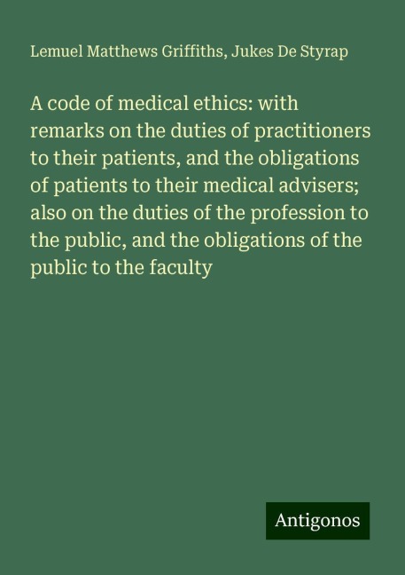 A code of medical ethics: with remarks on the duties of practitioners to their patients, and the obligations of patients to their medical advisers; also on the duties of the profession to the public, and the obligations of the public to the faculty