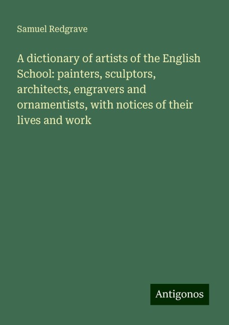 A dictionary of artists of the English School: painters, sculptors, architects, engravers and ornamentists, with notices of their lives and work
