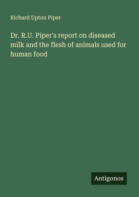 Dr. R.U. Pipers report on diseased milk and the flesh of animals used for human food