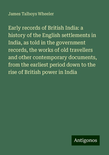 Early records of British India: a history of the English settlements in India, as told in the government records, the works of old travellers and other contemporary documents, from the earliest period down to the rise of British power in India