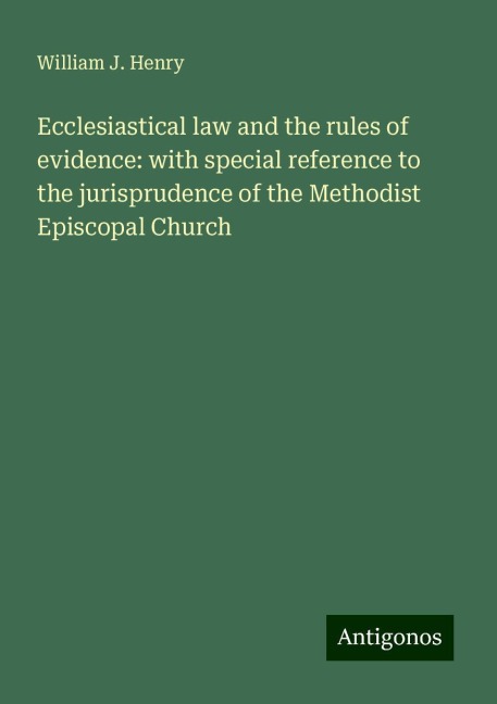 Ecclesiastical law and the rules of evidence: with special reference to the jurisprudence of the Methodist Episcopal Church