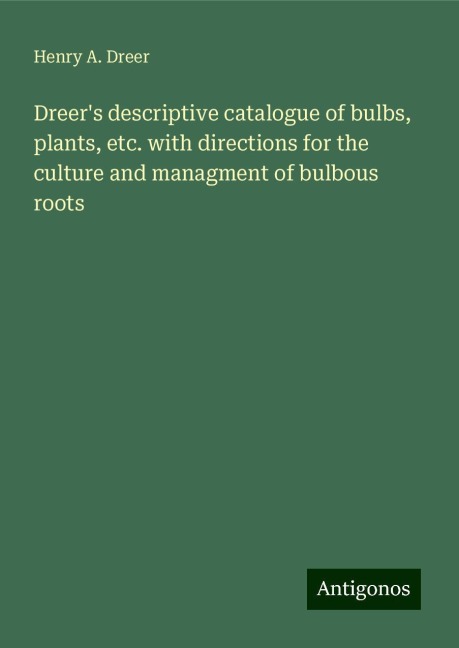 Dreers descriptive catalogue of bulbs, plants, etc. with directions for the culture and managment of bulbous roots