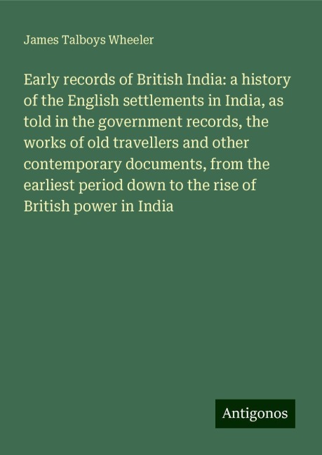 Early records of British India: a history of the English settlements in India, as told in the government records, the works of old travellers and other contemporary documents, from the earliest period down to the rise of British power in India