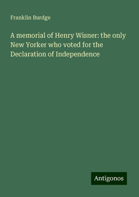 A memorial of Henry Wisner: the only New Yorker who voted for the Declaration of Independence