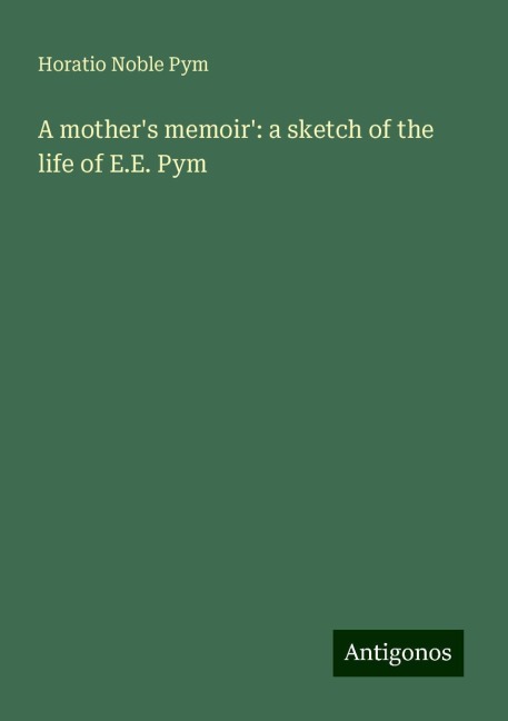 A mothers memoir: a sketch of the life of E.E. Pym