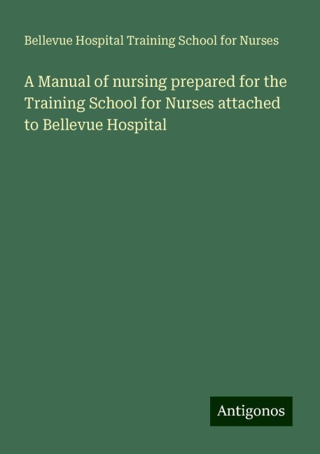 A Manual of nursing prepared for the Training School for Nurses attached to Bellevue Hospital