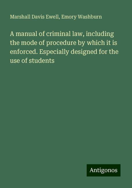 A manual of criminal law, including the mode of procedure by which it is enforced. Especially designed for the use of students