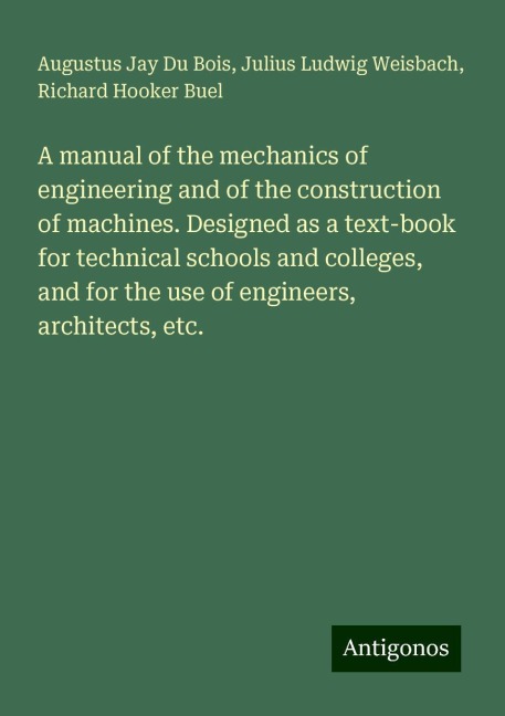 A manual of the mechanics of engineering and of the construction of machines. Designed as a text-book for technical schools and colleges, and for the use of engineers, architects, etc.