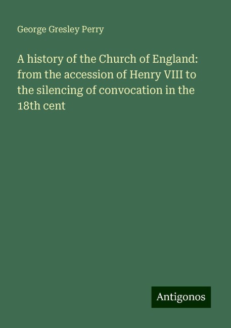 A history of the Church of England: from the accession of Henry VIII to the silencing of convocation in the 18th cent