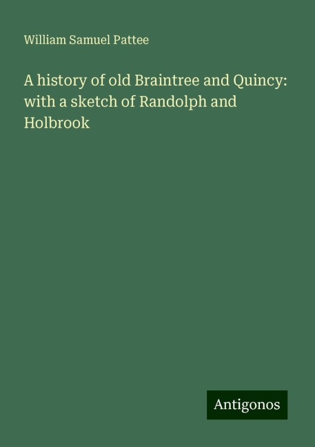 A history of old Braintree and Quincy: with a sketch of Randolph and Holbrook
