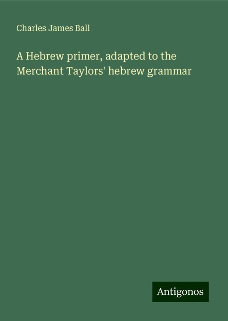 A Hebrew primer, adapted to the Merchant Taylors hebrew grammar