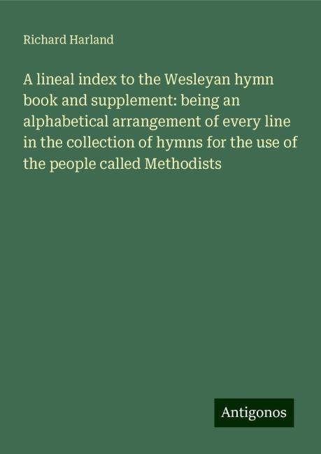A lineal index to the Wesleyan hymn book and supplement: being an alphabetical arrangement of every line in the collection of hymns for the use of the people called Methodists