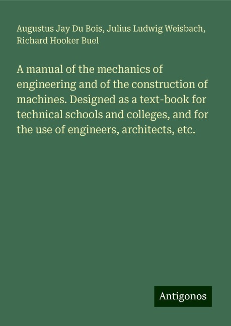 A manual of the mechanics of engineering and of the construction of machines. Designed as a text-book for technical schools and colleges, and for the use of engineers, architects, etc.