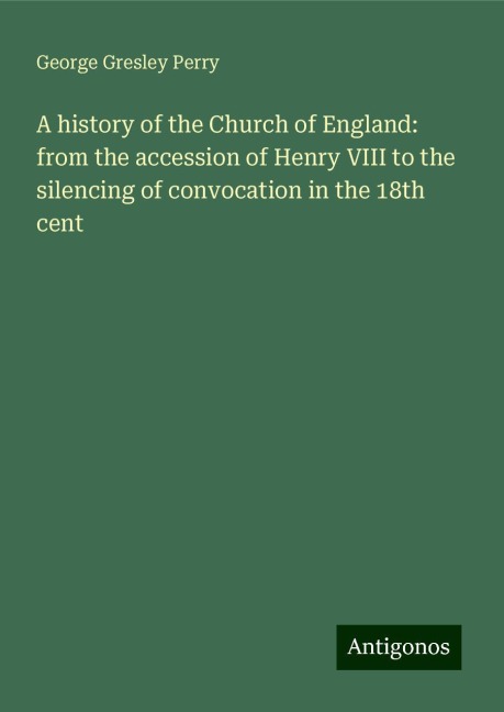A history of the Church of England: from the accession of Henry VIII to the silencing of convocation in the 18th cent