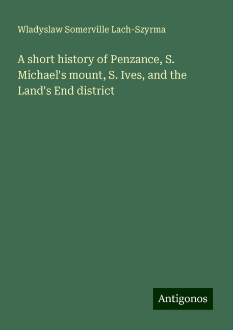 A short history of Penzance, S. Michaels mount, S. Ives, and the Lands End district
