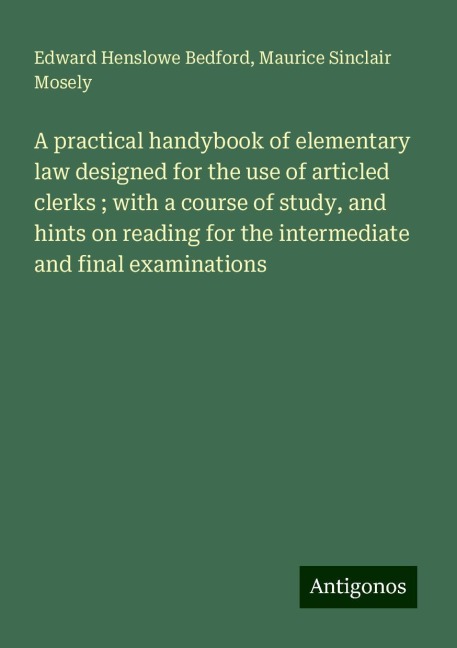 A practical handybook of elementary law designed for the use of articled clerks ; with a course of study, and hints on reading for the intermediate and final examinations