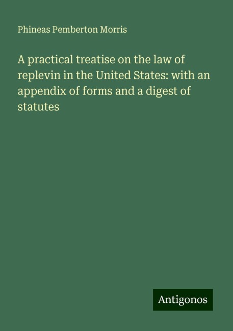 A practical treatise on the law of replevin in the United States: with an appendix of forms and a digest of statutes