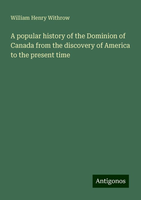 A popular history of the Dominion of Canada from the discovery of America to the present time