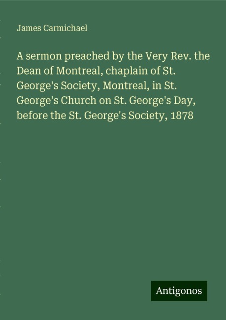 A sermon preached by the Very Rev. the Dean of Montreal, chaplain of St. Georges Society, Montreal, in St. Georges Church on St. Georges Day, before the St. Georges Society, 1878