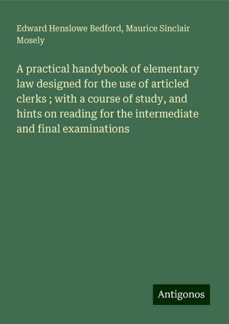 A practical handybook of elementary law designed for the use of articled clerks ; with a course of study, and hints on reading for the intermediate and final examinations