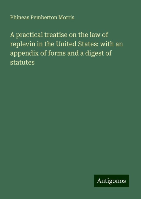 A practical treatise on the law of replevin in the United States: with an appendix of forms and a digest of statutes