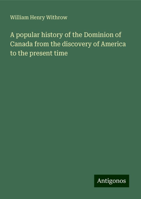 A popular history of the Dominion of Canada from the discovery of America to the present time