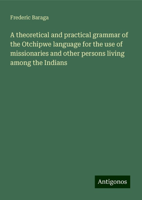 A theoretical and practical grammar of the Otchipwe language for the use of missionaries and other persons living among the Indians