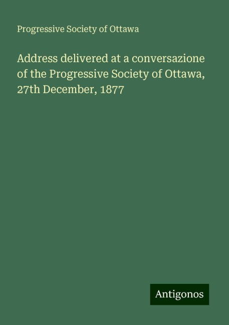 Address delivered at a conversazione of the Progressive Society of Ottawa, 27th December, 1877