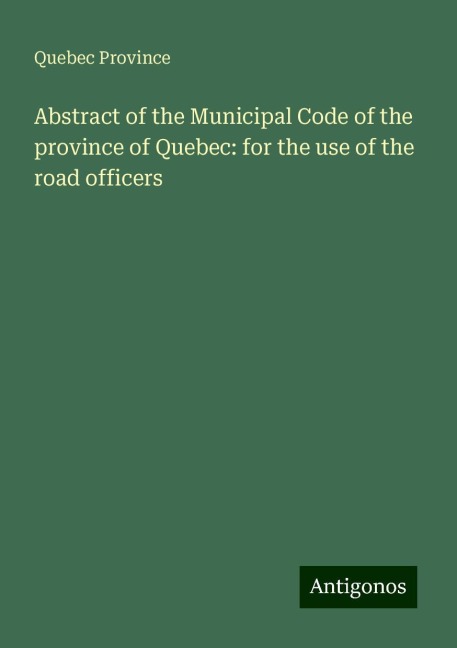 Abstract of the Municipal Code of the province of Quebec: for the use of the road officers