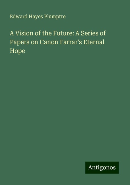 A Vision of the Future: A Series of Papers on Canon Farrars Eternal Hope