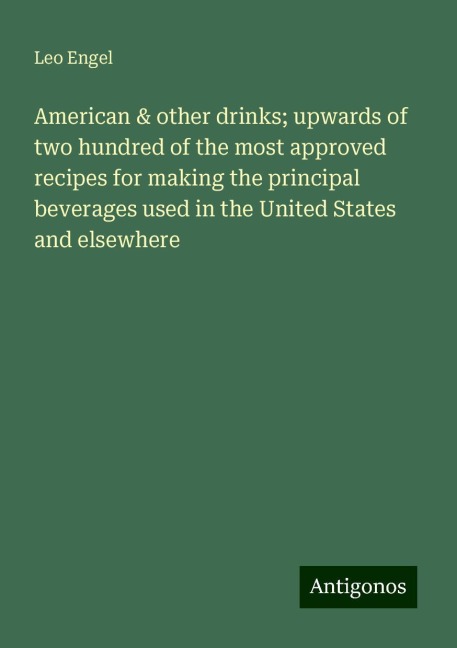 American & other drinks; upwards of two hundred of the most approved recipes for making the principal beverages used in the United States and elsewhere