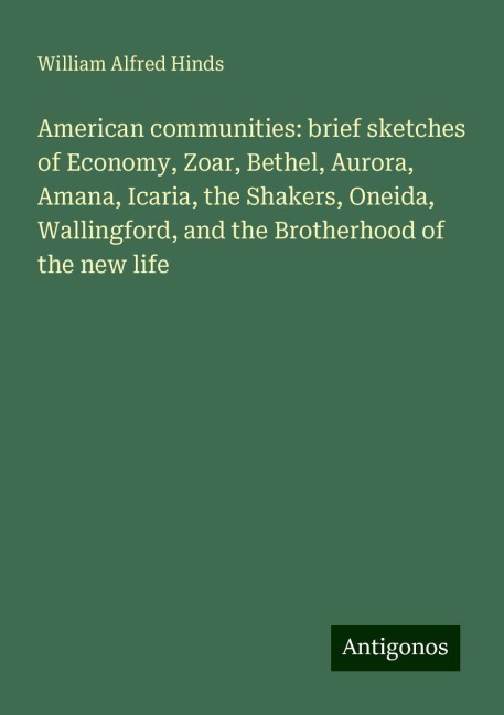 American communities: brief sketches of Economy, Zoar, Bethel, Aurora, Amana, Icaria, the Shakers, Oneida, Wallingford, and the Brotherhood of the new life