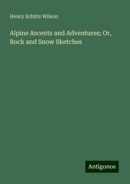 Alpine Ascents and Adventures; Or, Rock and Snow Sketches