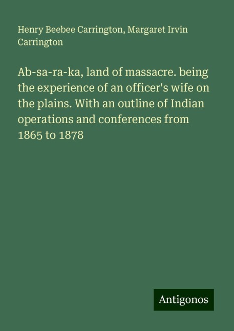 Ab-sa-ra-ka, land of massacre. being the experience of an officers wife on the plains. With an outline of Indian operations and conferences from 1865 to 1878