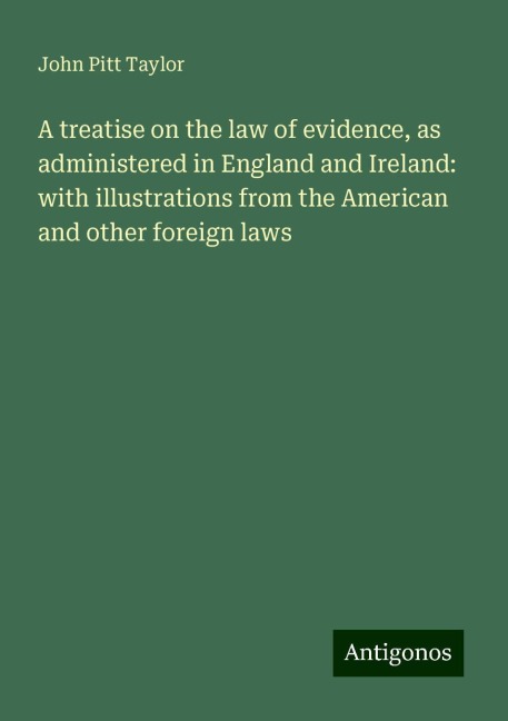 A treatise on the law of evidence, as administered in England and Ireland: with illustrations from the American and other foreign laws