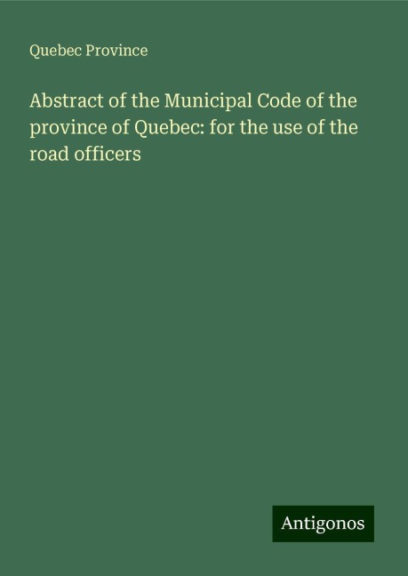 Abstract of the Municipal Code of the province of Quebec: for the use of the road officers