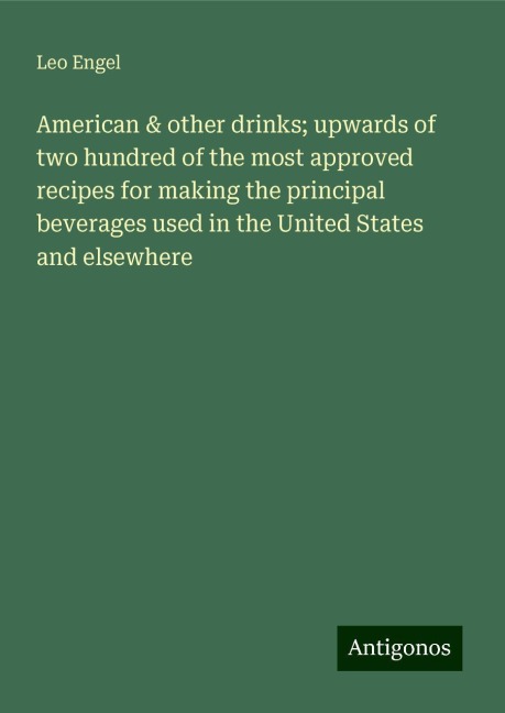 American & other drinks; upwards of two hundred of the most approved recipes for making the principal beverages used in the United States and elsewhere