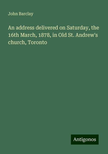 An address delivered on Saturday, the 16th March, 1878, in Old St. Andrews church, Toronto