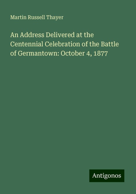 An Address Delivered at the Centennial Celebration of the Battle of Germantown: October 4, 1877