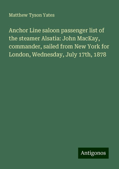 Anchor Line saloon passenger list of the steamer Alsatia: John MacKay, commander, sailed from New York for London, Wednesday, July 17th, 1878