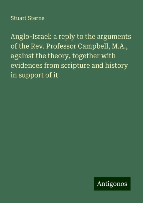 Anglo-Israel: a reply to the arguments of the Rev. Professor Campbell, M.A., against the theory, together with evidences from scripture and history in support of it